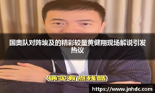 必一国奥队对阵埃及的精彩较量黄健翔现场解说引发热议