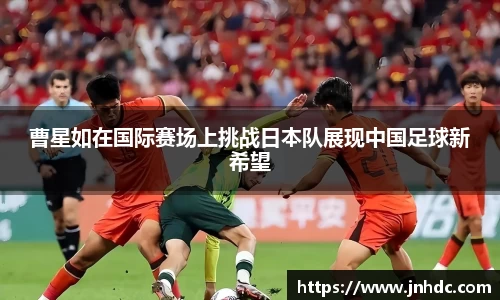 必一曹星如在国际赛场上挑战日本队展现中国足球新希望