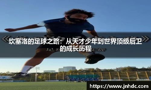 必一坎塞洛的足球之路：从天才少年到世界顶级后卫的成长历程