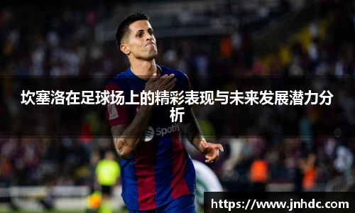 必一坎塞洛在足球场上的精彩表现与未来发展潜力分析